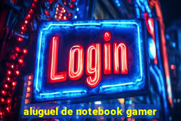 aluguel de notebook gamer